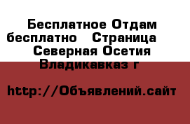 Бесплатное Отдам бесплатно - Страница 2 . Северная Осетия,Владикавказ г.